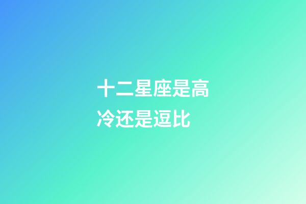 十二星座是高冷还是逗比-第1张-星座运势-玄机派