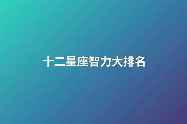 十二星座智力大排名-第1张-星座运势-玄机派