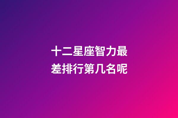 十二星座智力最差排行第几名呢-第1张-星座运势-玄机派