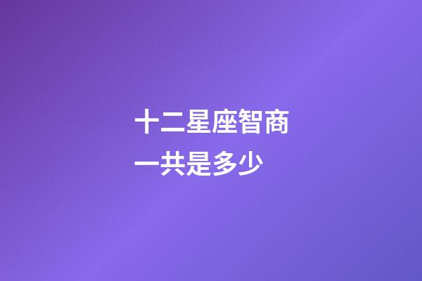 十二星座智商一共是多少-第1张-星座运势-玄机派