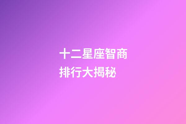 十二星座智商排行大揭秘-第1张-星座运势-玄机派