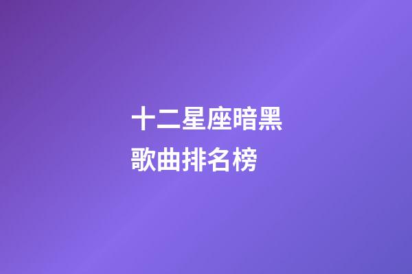 十二星座暗黑歌曲排名榜-第1张-星座运势-玄机派