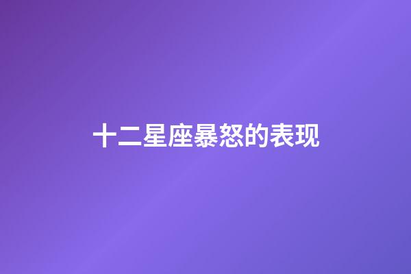 十二星座暴怒的表现-第1张-星座运势-玄机派