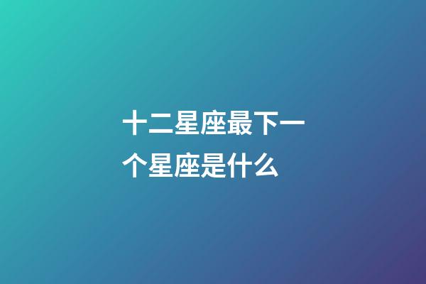 十二星座最下一个星座是什么-第1张-星座运势-玄机派