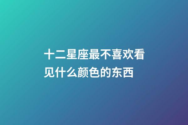 十二星座最不喜欢看见什么颜色的东西-第1张-星座运势-玄机派