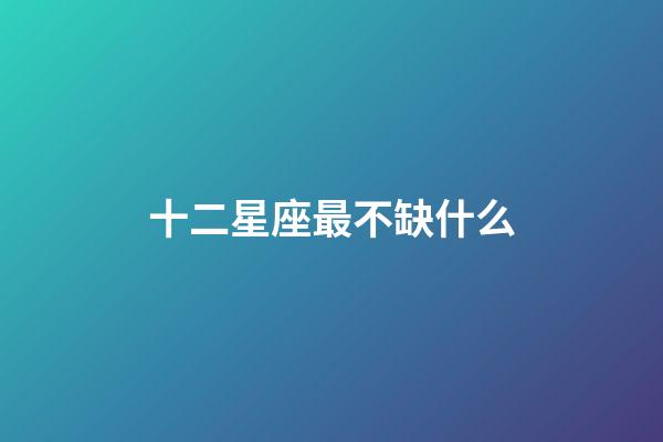 十二星座最不缺什么-第1张-星座运势-玄机派