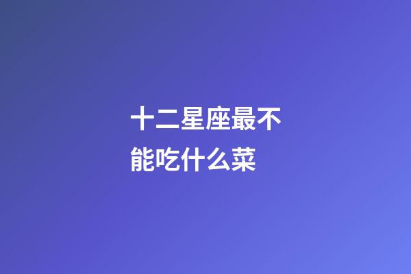 十二星座最不能吃什么菜-第1张-星座运势-玄机派