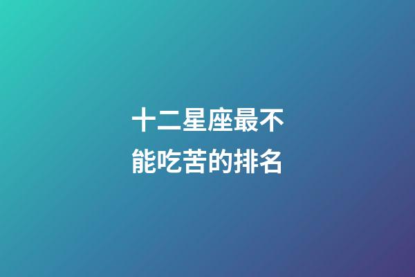 十二星座最不能吃苦的排名-第1张-星座运势-玄机派