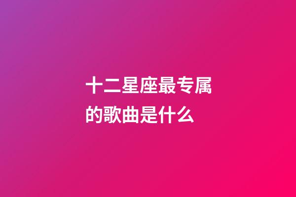 十二星座最专属的歌曲是什么-第1张-星座运势-玄机派