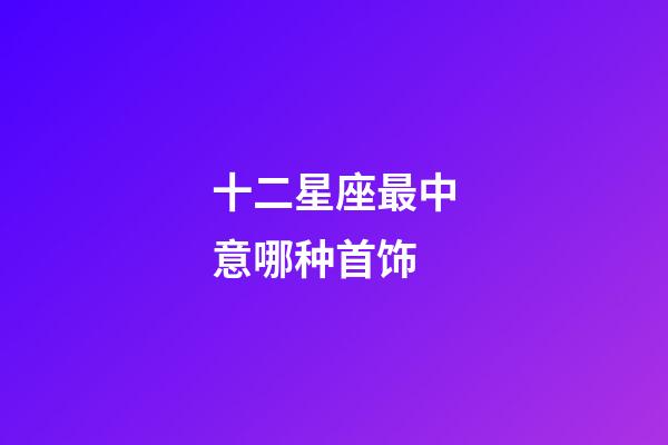 十二星座最中意哪种首饰-第1张-星座运势-玄机派