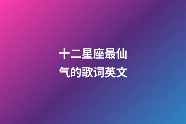 十二星座最仙气的歌词英文-第1张-星座运势-玄机派