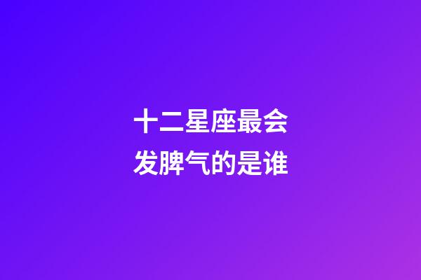 十二星座最会发脾气的是谁-第1张-星座运势-玄机派