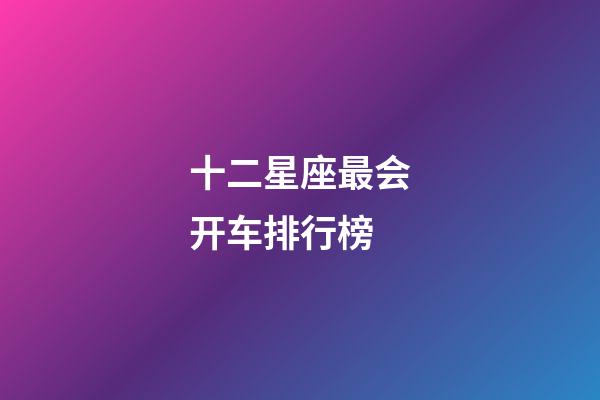 十二星座最会开车排行榜-第1张-星座运势-玄机派