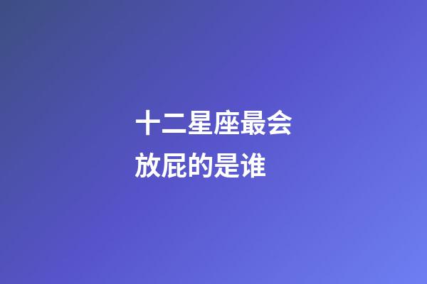 十二星座最会放屁的是谁-第1张-星座运势-玄机派