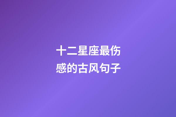 十二星座最伤感的古风句子-第1张-星座运势-玄机派