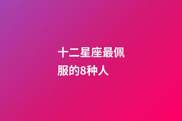 十二星座最佩服的8种人-第1张-星座运势-玄机派