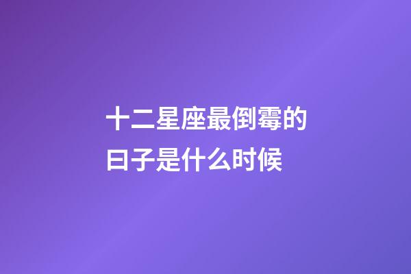 十二星座最倒霉的曰子是什么时候-第1张-星座运势-玄机派