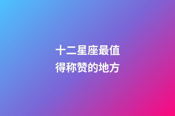 十二星座最值得称赞的地方-第1张-星座运势-玄机派