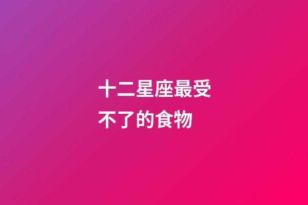 十二星座最受不了的食物-第1张-星座运势-玄机派