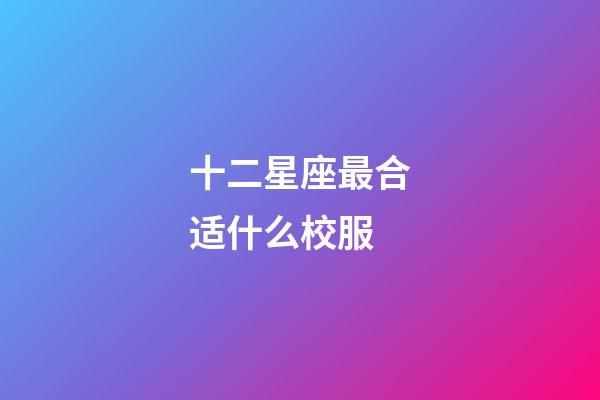 十二星座最合适什么校服-第1张-星座运势-玄机派