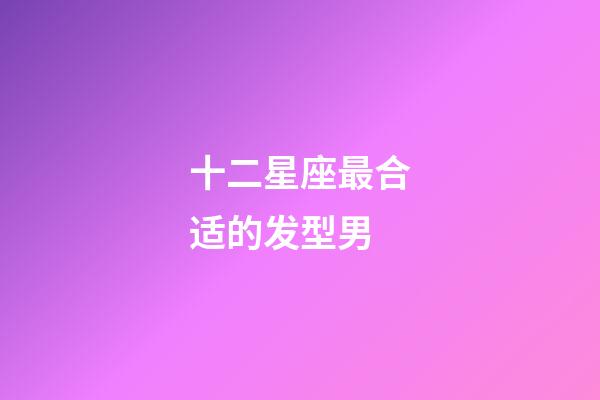 十二星座最合适的发型男-第1张-星座运势-玄机派