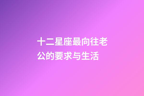 十二星座最向往老公的要求与生活-第1张-星座运势-玄机派