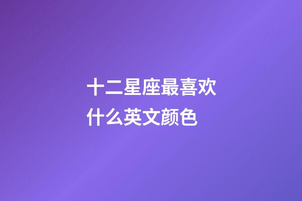 十二星座最喜欢什么英文颜色-第1张-星座运势-玄机派
