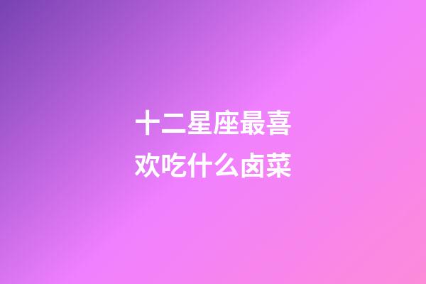 十二星座最喜欢吃什么卤菜