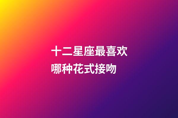 十二星座最喜欢哪种花式接吻-第1张-星座运势-玄机派