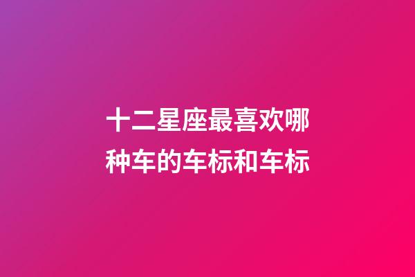十二星座最喜欢哪种车的车标和车标-第1张-星座运势-玄机派