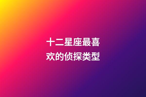 十二星座最喜欢的侦探类型-第1张-星座运势-玄机派