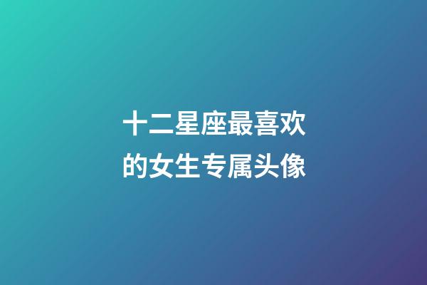 十二星座最喜欢的女生专属头像-第1张-星座运势-玄机派