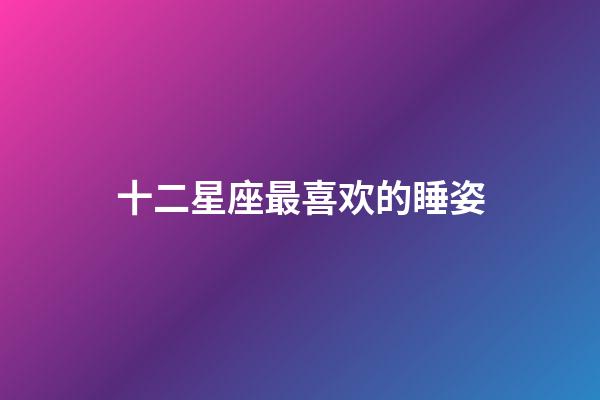 十二星座最喜欢的睡姿-第1张-星座运势-玄机派