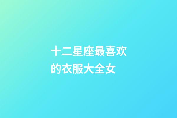 十二星座最喜欢的衣服大全女-第1张-星座运势-玄机派