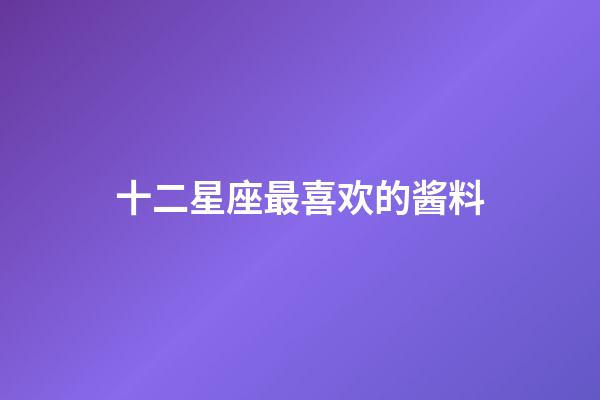 十二星座最喜欢的酱料-第1张-星座运势-玄机派