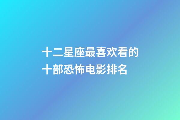 十二星座最喜欢看的十部恐怖电影排名-第1张-星座运势-玄机派