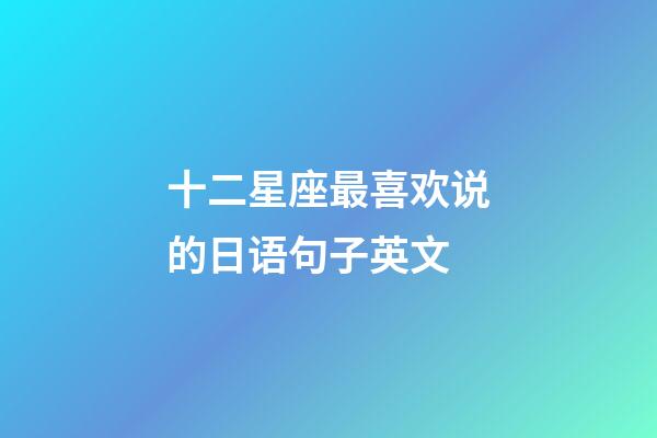 十二星座最喜欢说的日语句子英文-第1张-星座运势-玄机派