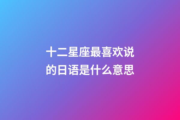十二星座最喜欢说的日语是什么意思