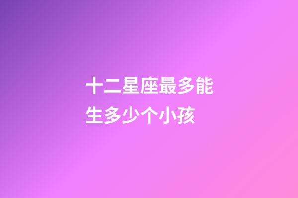 十二星座最多能生多少个小孩