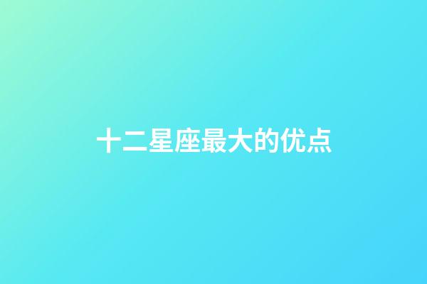 十二星座最大的优点-第1张-星座运势-玄机派