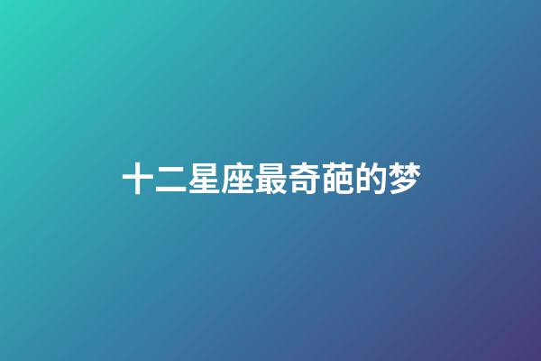 十二星座最奇葩的梦-第1张-星座运势-玄机派