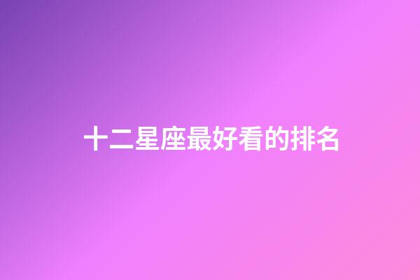 十二星座最好看的排名-第1张-星座运势-玄机派