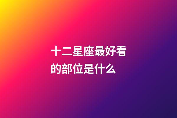 十二星座最好看的部位是什么-第1张-星座运势-玄机派