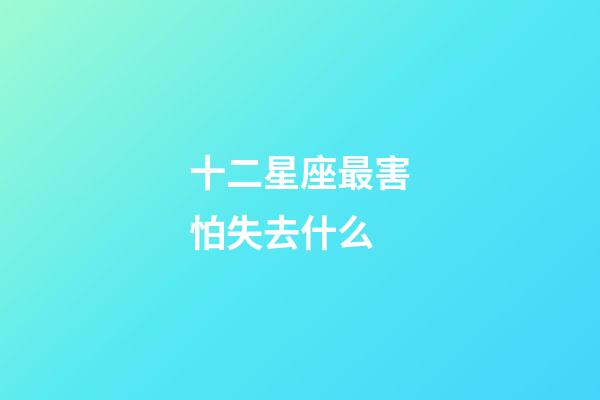 十二星座最害怕失去什么-第1张-星座运势-玄机派