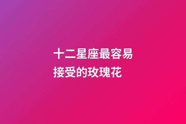 十二星座最容易接受的玫瑰花-第1张-星座运势-玄机派