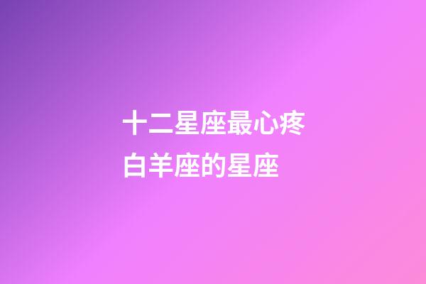 十二星座最心疼白羊座的星座-第1张-星座运势-玄机派