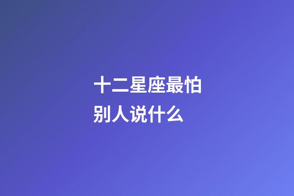 十二星座最怕别人说什么-第1张-星座运势-玄机派