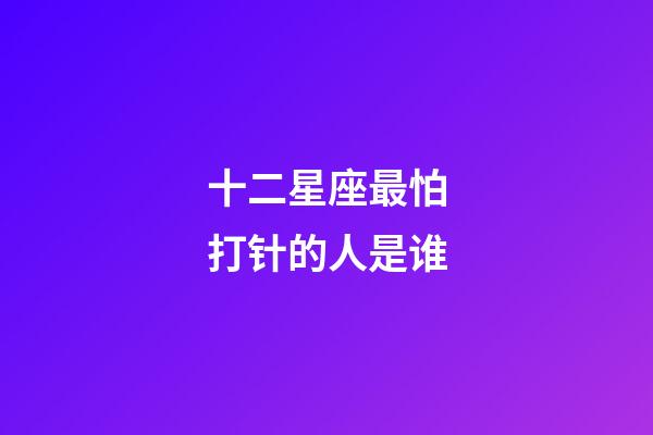 十二星座最怕打针的人是谁-第1张-星座运势-玄机派