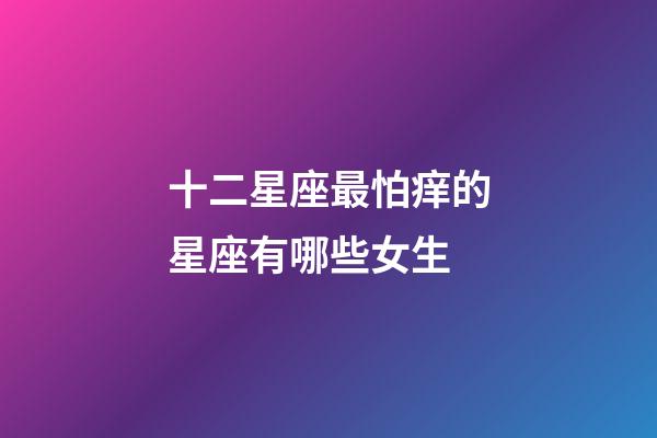 十二星座最怕痒的星座有哪些女生-第1张-星座运势-玄机派