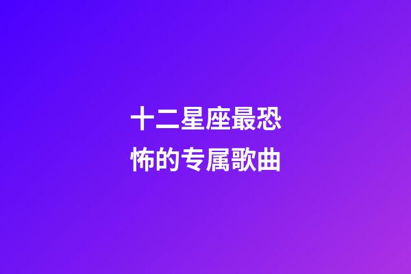 十二星座最恐怖的专属歌曲-第1张-星座运势-玄机派